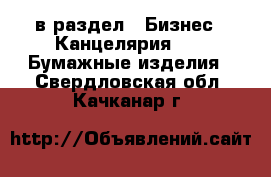  в раздел : Бизнес » Канцелярия »  » Бумажные изделия . Свердловская обл.,Качканар г.